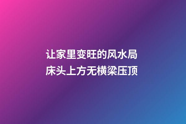 让家里变旺的风水局 床头上方无横梁压顶
